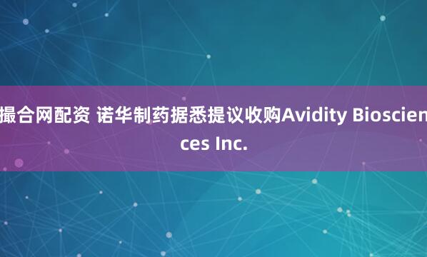 撮合网配资 诺华制药据悉提议收购Avidity Biosciences Inc.
