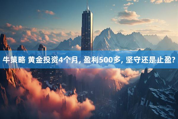 牛策略 黄金投资4个月, 盈利500多, 坚守还是止盈?