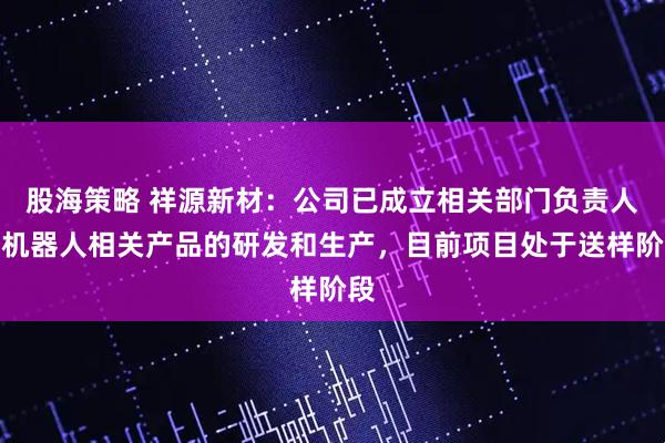 股海策略 祥源新材：公司已成立相关部门负责人形机器人相关产品的研发和生产，目前项目处于送样阶段