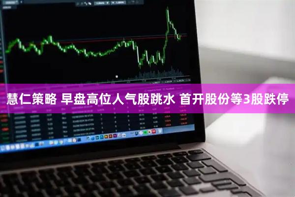 慧仁策略 早盘高位人气股跳水 首开股份等3股跌停