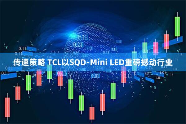 传速策略 TCL以SQD-Mini LED重磅撼动行业