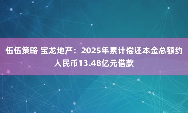 伍伍策略 宝龙地产：2025年累计偿还本金总额约人民币13.48亿元借款