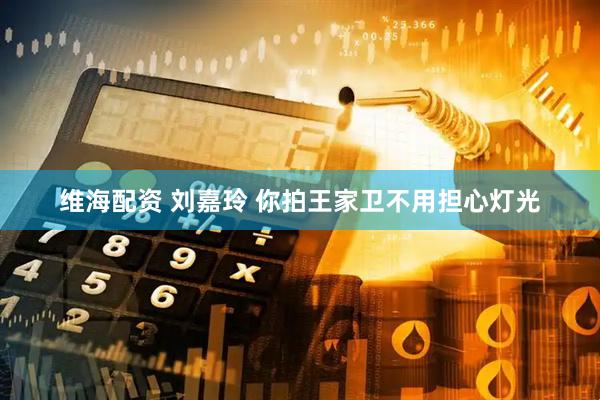 维海配资 刘嘉玲 你拍王家卫不用担心灯光