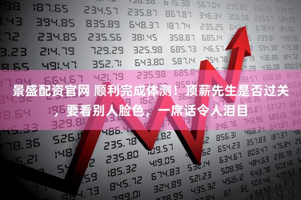 景盛配资官网 顺利完成体测！顶薪先生是否过关，要看别人脸色，一席话令人泪目