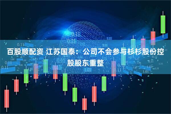 百股顺配资 江苏国泰：公司不会参与杉杉股份控股股东重整