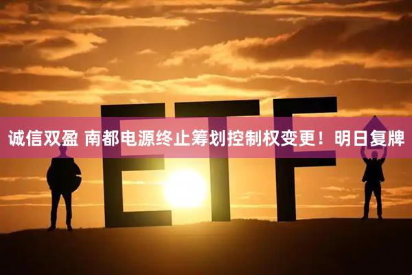 诚信双盈 南都电源终止筹划控制权变更！明日复牌