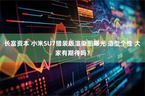 长富资本 小米SU7猎装版渲染图曝光 造型个性 大家有期待吗？