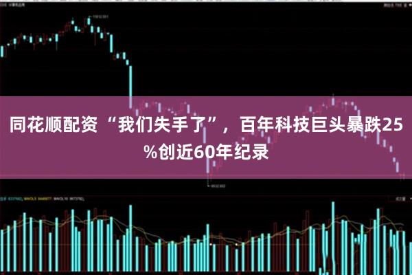 同花顺配资 “我们失手了”，百年科技巨头暴跌25%创近60年纪录